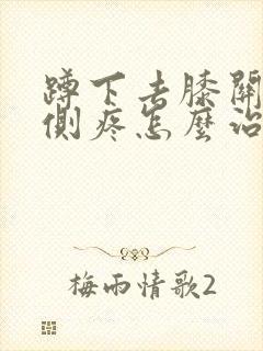 蹲下去膝关节内侧疼怎么治