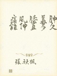 痛风膝盖肿痛不能伸直多久能好