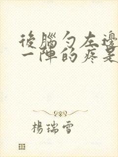 后脑勺左边一阵一阵的疼是怎么回事封面