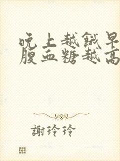 晚上越饿早上空腹血糖越高