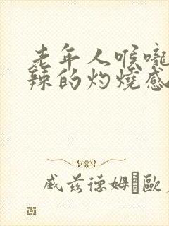 老年人喉咙火辣辣的灼烧感