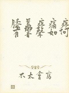 膝盖疼痛疼痛伴有响声如何治疗