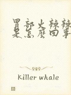 胃部火辣辣的疼是怎么回事