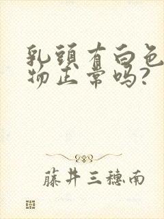 乳头有白色分泌物正常吗?