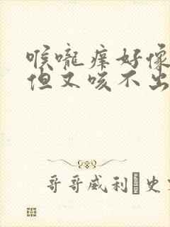 喉咙痒好像有痰但又咳不出来怎么回事