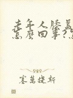 老年人膝盖疼是怎么回事?怎么治?