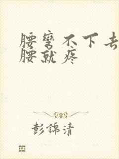 腰弯不下去一弯腰就疼