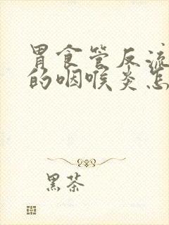 胃食管反流导致的咽喉炎怎样治疗