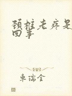 颈椎老疼是怎么回事