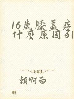 16岁膝盖疼是什么原因引起的