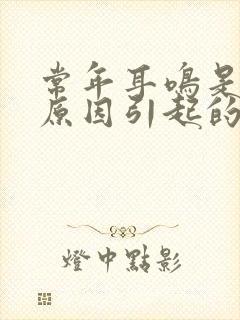 常年耳鸣是什么原因引起的怎么治疗