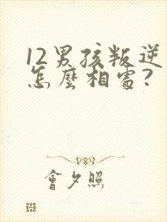 12男孩叛逆期怎么相处?