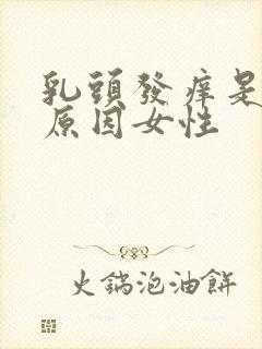 乳头发痒是什么原因女性封面