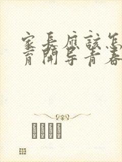 家长应该怎样教育开导青春期叛逆的孩子?