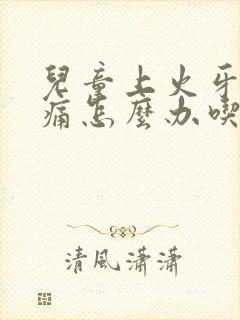 儿童上火牙龈肿痛怎么办吃什么药