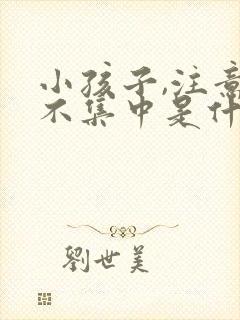 小孩子,注意力不集中是什么原因