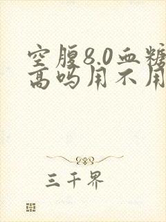 空腹8.0血糖高吗用不用吃药