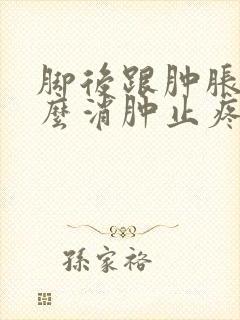 脚后跟肿胀疼怎么消肿止疼