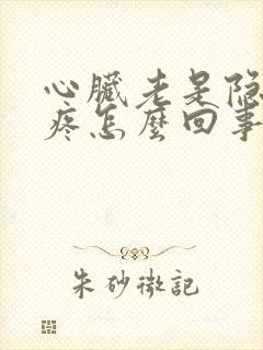 心脏老是隐隐作疼怎么回事