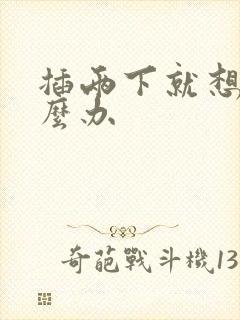 插两下就想射怎么办