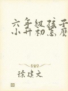 六年级孩子厌学小升初怎么办