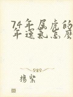 74年属虎的今年运气怎么样