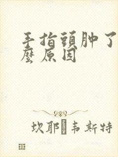 手指头肿了是什么原因