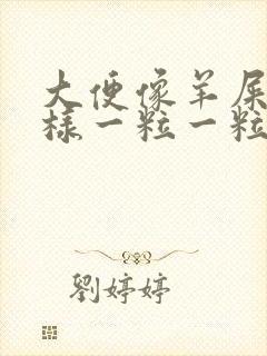 大便像羊屎蛋一样一粒一粒的还有血