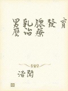 男乳腺发育症怎么治疗