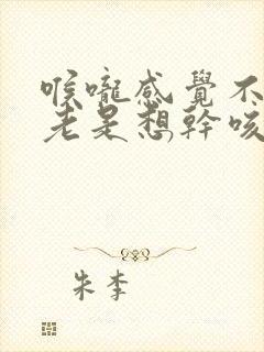 喉咙感觉不舒服老是想干咳