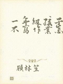 一年级孩子厌学不写作业怎么办