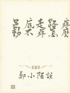 足底走路疼,不动不疼怎么回事