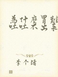 为什么胃难受想吐吐不出来