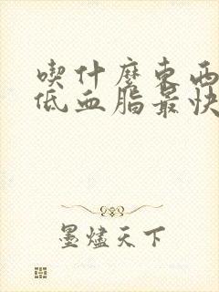 吃什么东西能降低血脂最快