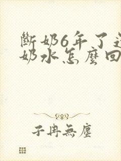 断奶6年了还有奶水怎么回事