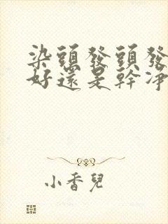 染头发头发脏了好还是干净好呢