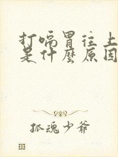 打嗝胃往上反气是什么原因