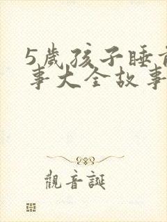 5岁孩子睡前故事大全故事精选