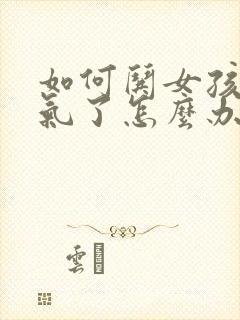 如何哄女孩子生气了怎么办