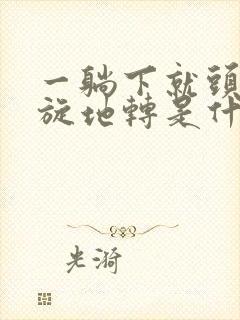 一躺下就头晕天旋地转是什么原因封面