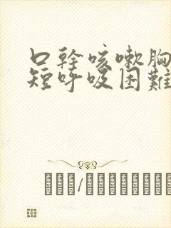 口干咳嗽胸闷气短呼吸困难怎么回事