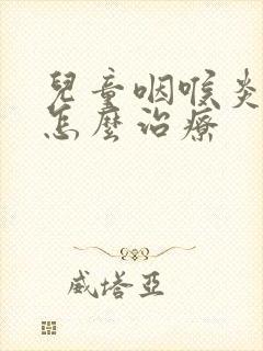 儿童咽喉炎咳嗽怎么治疗