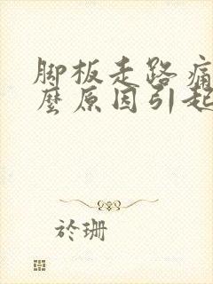 脚板走路痛是什么原因引起的