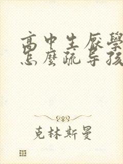 高中生厌学心理怎么疏导孩子