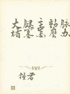 大腿主动脉血管堵塞怎么办封面