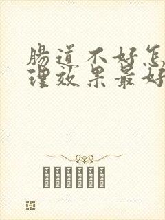 肠道不好怎么调理效果最好