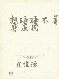 想睡睡不着是什么原因