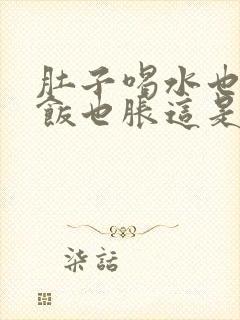 肚子喝水也胀吃饭也胀这是什么原因