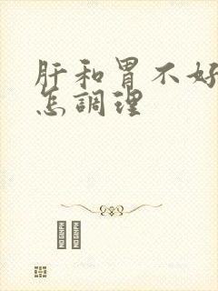 肝和胃不好的人怎调理