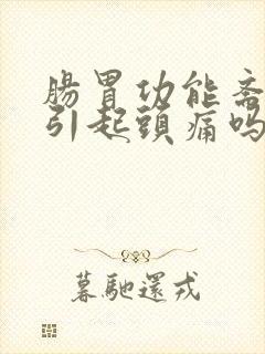 肠胃功能紊乱会引起头痛吗